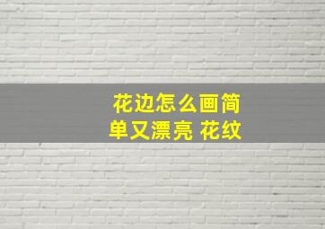 花边怎么画简单又漂亮 花纹